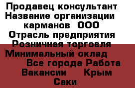 Продавец-консультант › Название организации ­ 5карманов, ООО › Отрасль предприятия ­ Розничная торговля › Минимальный оклад ­ 35 000 - Все города Работа » Вакансии   . Крым,Саки